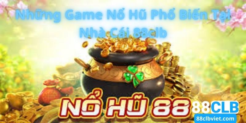 Những Game Nổ Hũ Phổ Biến Tại Nhà Cái 88clb