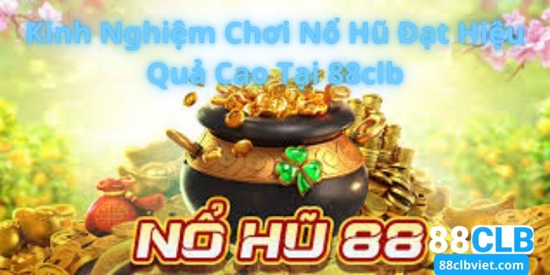 Kinh Nghiệm Chơi Nổ Hũ Đạt Hiệu Quả Cao Tại 88clb